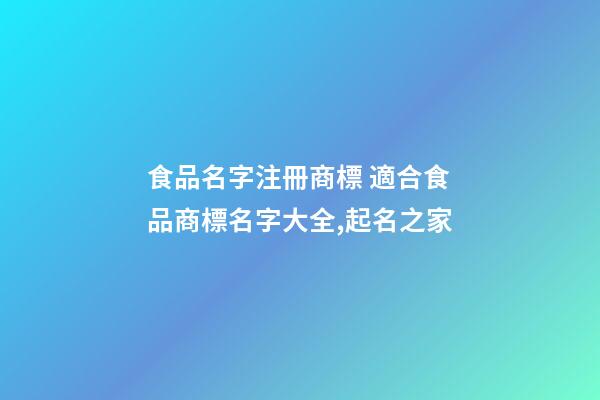 食品名字注冊商標 適合食品商標名字大全,起名之家-第1張-商標起名-玄機派